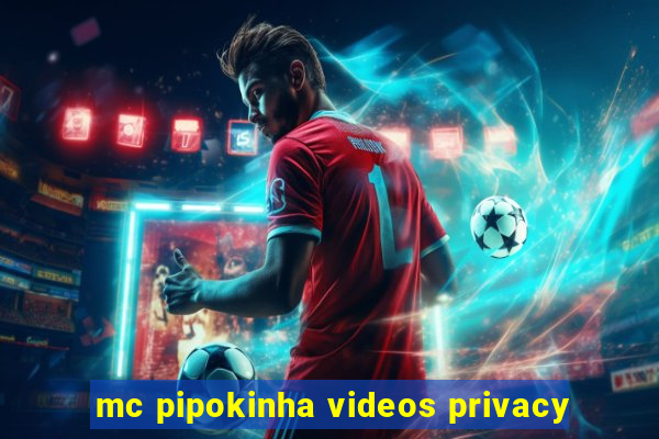 mc pipokinha videos privacy